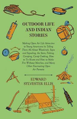 Book cover for Outdoor Life And Indian Stories - Making Open Air Life Attractive To Young Americans By Telling Them All About Woodcraft, Signs And Signaling, The Stars, Fishing, Camping, Camp Cooking, How To Tie Knots And How To Make Fire Without Matches, And Many Othe