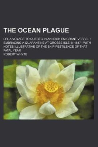 Cover of The Ocean Plague; Or, a Voyage to Quebec in an Irish Emigrant Vessel Embracing a Quarantine at Grosse Isle in 1847 with Notes Illustrative of the Ship-Pestilence of That Fatal Year