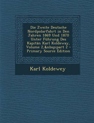 Book cover for Die Zweite Deutsche Nordpolarfahrt in Den Jahren 1869 Und 1870 Unter Fuhrung Des Kapitan Karl Koldeway, Volume 2, Part 2 - Primary Source Edition