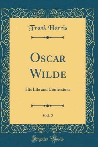 Cover of Oscar Wilde, Vol. 2: His Life and Confessions (Classic Reprint)