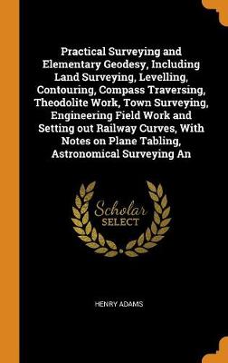 Book cover for Practical Surveying and Elementary Geodesy, Including Land Surveying, Levelling, Contouring, Compass Traversing, Theodolite Work, Town Surveying, Engineering Field Work and Setting Out Railway Curves, with Notes on Plane Tabling, Astronomical Surveying an