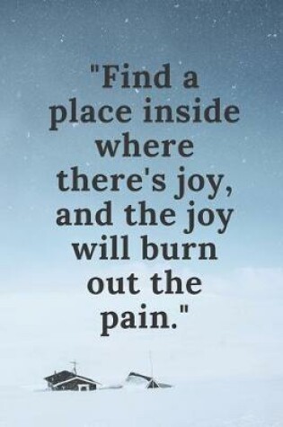 Cover of Find a place inside where there's joy, and the joy will burn out the pain