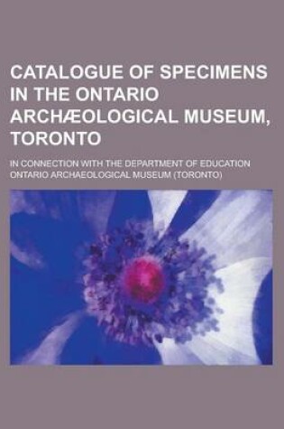 Cover of Catalogue of Specimens in the Ontario Archaeological Museum, Toronto; In Connection with the Department of Education