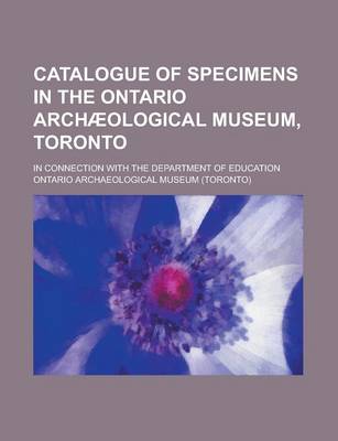 Book cover for Catalogue of Specimens in the Ontario Archaeological Museum, Toronto; In Connection with the Department of Education