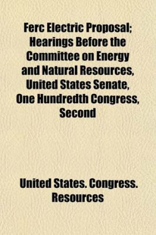 Cover of Ferc Electric Proposal; Hearings Before the Committee on Energy and Natural Resources, United States Senate, One Hundredth Congress, Second