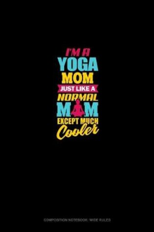 Cover of I'm A Yoga Mom Just Like A Normal Mom Except Much Cooler