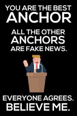 Cover of You Are The Best Anchor All The Other Anchors Are Fake News. Everyone Agrees. Believe Me.