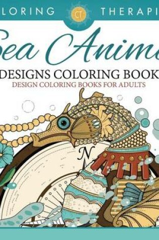 Cover of Sea Animal Designs Coloring Book - An Antistress Coloring Book for Adults