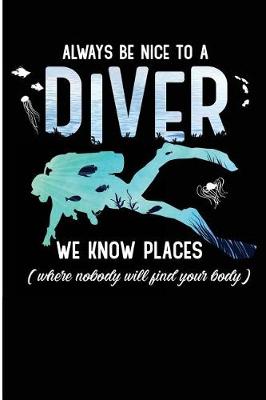 Book cover for Always Be Nice To A Diver We Know Places Where Nobody will Find Your Body