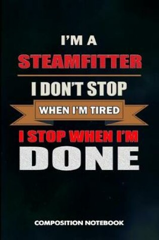 Cover of I Am a Steamfitter I Don't Stop When I Am Tired I Stop When I Am Done