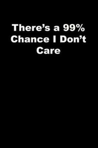 Cover of There's a 99% Chance I Don't Care