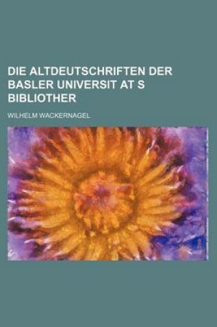 Cover of Die Altdeutschriften Der Basler Universit at S Bibliother