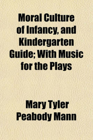 Cover of Moral Culture of Infancy, and Kindergarten Guide; With Music for the Plays