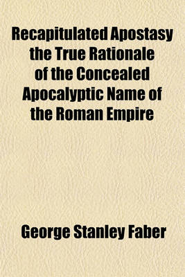 Book cover for Recapitulated Apostasy the True Rationale of the Concealed Apocalyptic Name of the Roman Empire