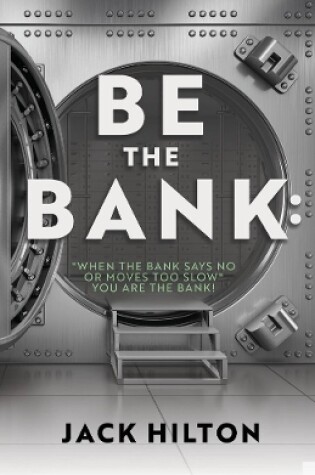 Cover of Be the Bank: "When the Bank Says No or Moves Too Slow" You Are the Bank!