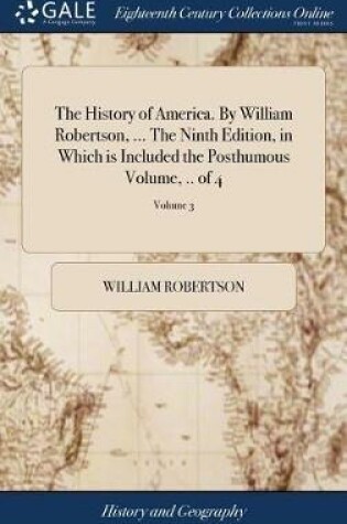 Cover of The History of America. by William Robertson, ... the Ninth Edition, in Which Is Included the Posthumous Volume, .. of 4; Volume 3