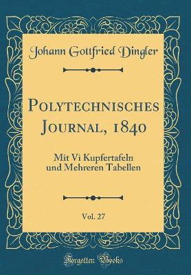 Book cover for Polytechnisches Journal, 1840, Vol. 27: Mit Vi Kupfertafeln und Mehreren Tabellen (Classic Reprint)