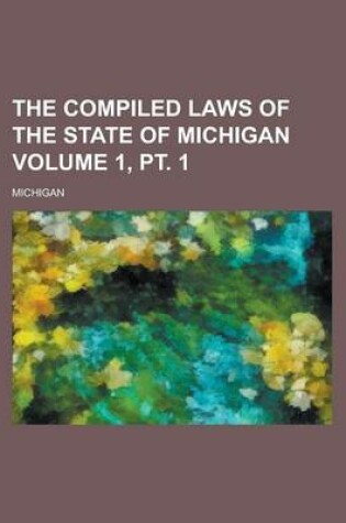 Cover of The Compiled Laws of the State of Michigan Volume 1, PT. 1
