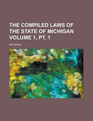 Book cover for The Compiled Laws of the State of Michigan Volume 1, PT. 1