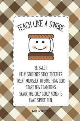 Book cover for Teacher Notebook Teach Like A S'More Be Sweet Help Students Stick Together Treat Yourself To Something Good Start New Traditions Saveor The Ooey Gooey Moments Have S'more Fun
