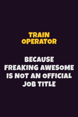 Book cover for Train Operator, Because Freaking Awesome Is Not An Official Job Title