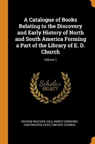 Cover of A Catalogue of Books Relating to the Discovery and Early History of North and South America Forming a Part of the Library of E. D. Church; Volume 1