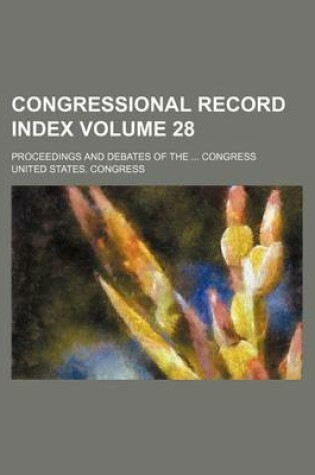 Cover of Congressional Record Index Volume 28; Proceedings and Debates of the Congress