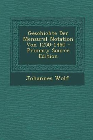 Cover of Geschichte Der Mensural-Notation Von 1250-1460 - Primary Source Edition