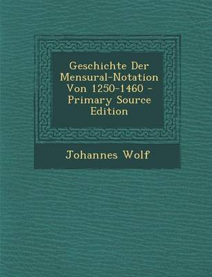 Book cover for Geschichte Der Mensural-Notation Von 1250-1460 - Primary Source Edition