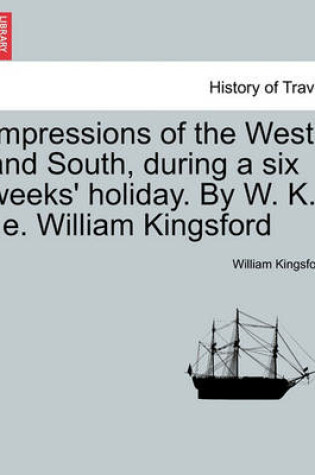 Cover of Impressions of the West and South, During a Six Weeks' Holiday. by W. K., i.e. William Kingsford