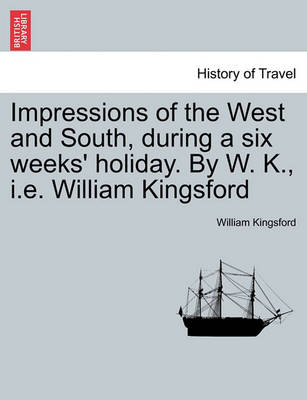 Book cover for Impressions of the West and South, During a Six Weeks' Holiday. by W. K., i.e. William Kingsford