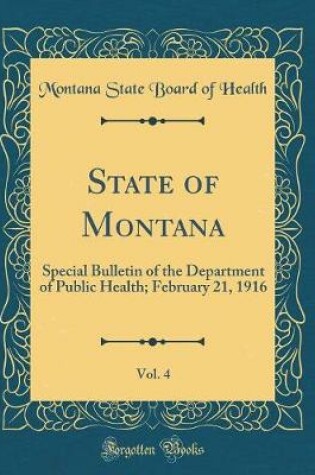 Cover of State of Montana, Vol. 4: Special Bulletin of the Department of Public Health; February 21, 1916 (Classic Reprint)