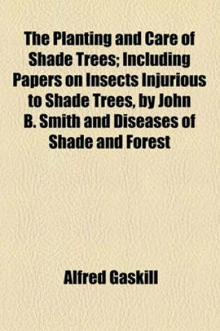 Cover of The Planting and Care of Shade Trees; Including Papers on Insects Injurious to Shade Trees, by John B. Smith and Diseases of Shade and Forest