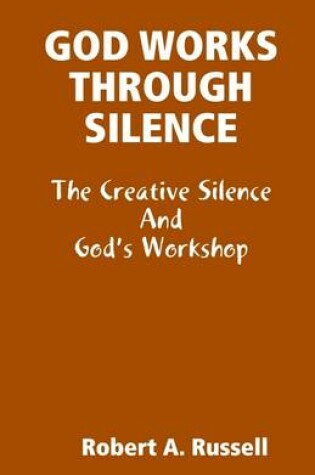 Cover of God Works Through Silence: The Creative Silence and God's Workshop