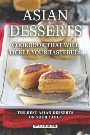 Cover of Asian Desserts Cookbook That Will Tickle Your Tastebuds