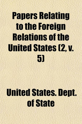 Book cover for Papers Relating to the Foreign Relations of the United States Volume 2, V. 5