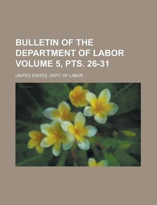 Book cover for Bulletin of the Department of Labor Volume 5, Pts. 26-31