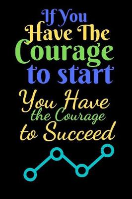 Book cover for If You Have The Courage To Start You Have The Courage To Succeed