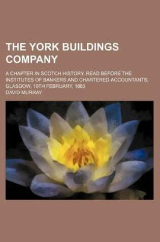 Cover of The York Buildings Company; A Chapter in Scotch History. Read Before the Institutes of Bankers and Chartered Accountants, Glasgow, 19th February, 1883