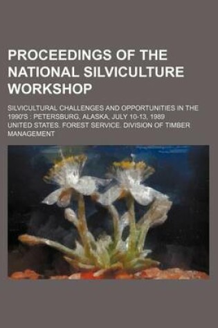 Cover of Proceedings of the National Silviculture Workshop; Silvicultural Challenges and Opportunities in the 1990's Petersburg, Alaska, July 10-13, 1989