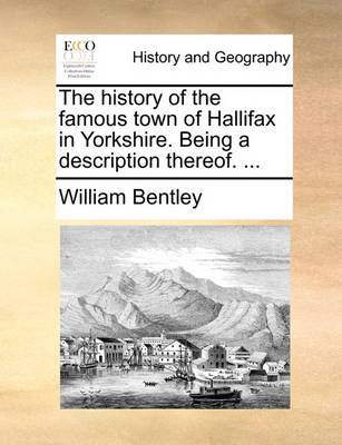 Book cover for The history of the famous town of Hallifax in Yorkshire. Being a description thereof. ...