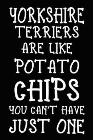 Cover of Yorkshire Terriers Are Like Potato Chips You Can't Have Just one