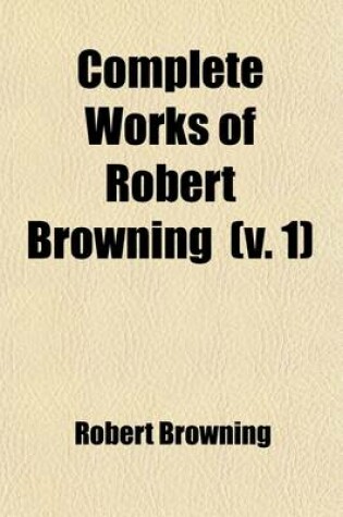 Cover of Complete Works of Robert Browning (Volume 1); Pauline. Paracelsus. Pippa Passes. King Victor and King Charles