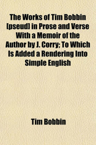 Cover of The Works of Tim Bobbin [Pseud] in Prose and Verse with a Memoir of the Author by J. Corry; To Which Is Added a Rendering Into Simple English