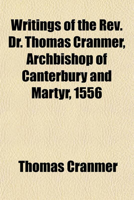 Book cover for Writings of the REV. Dr. Thomas Cranmer, Archbishop of Canterbury and Martyr, 1556