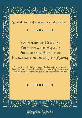 Book cover for A Summary of Current Programs, 10/1/64 and Preliminary Report of Progress for 10/1/63 to 9/30/64: Economic and Statistical Analysis Division of the Economic Research Service, United States Department of Agriculture, and Related Work of the State Agricultu