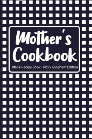 Cover of Mother's Cookbook Blank Recipe Book Navy Gingham Edition