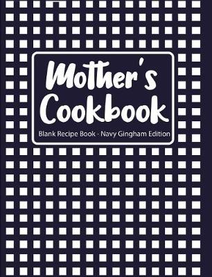 Book cover for Mother's Cookbook Blank Recipe Book Navy Gingham Edition