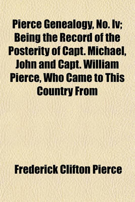 Book cover for Pierce Genealogy, No. IV; Being the Record of the Posterity of Capt. Michael, John and Capt. William Pierce, Who Came to This Country from