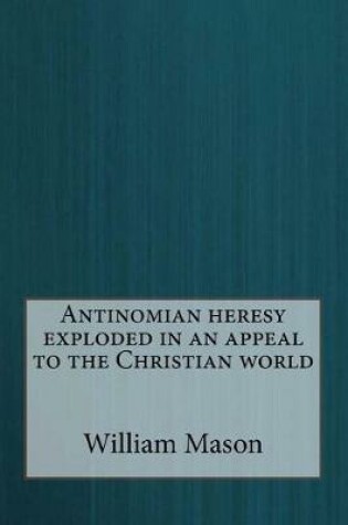 Cover of Antinomian heresy exploded in an appeal to the Christian world